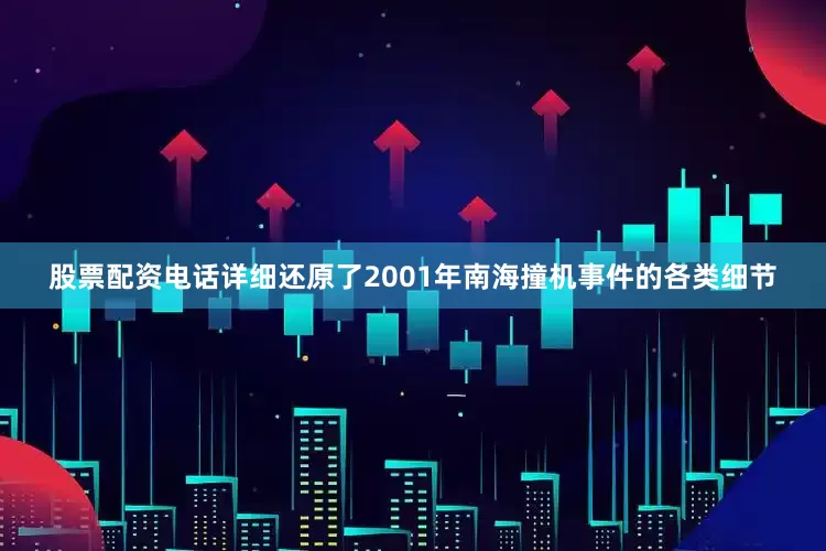 股票配资电话详细还原了2001年南海撞机事件的各类细节