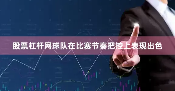 股票杠杆网球队在比赛节奏把控上表现出色