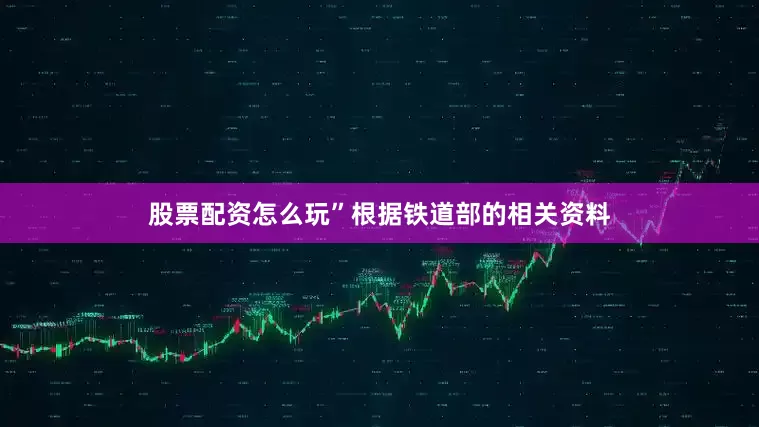股票配资怎么玩”根据铁道部的相关资料