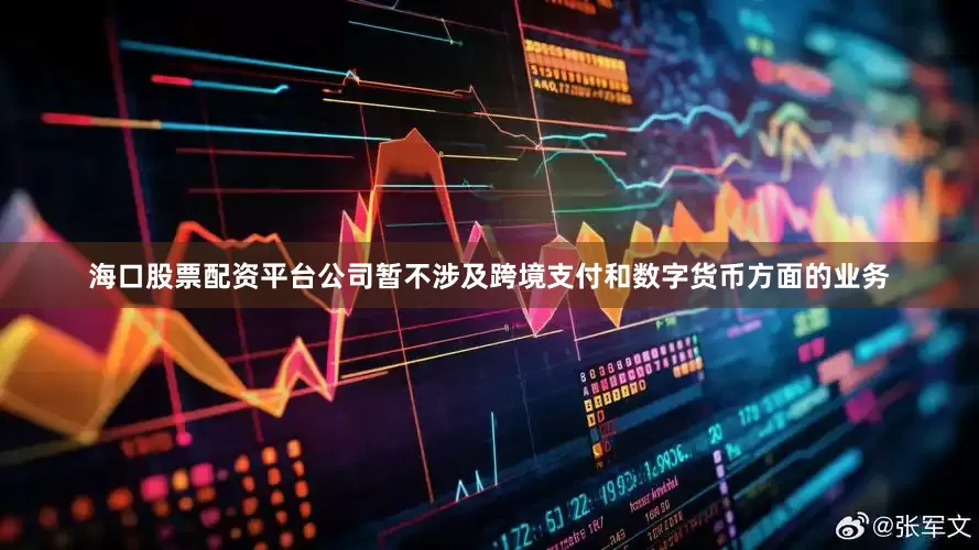 海口股票配资平台公司暂不涉及跨境支付和数字货币方面的业务