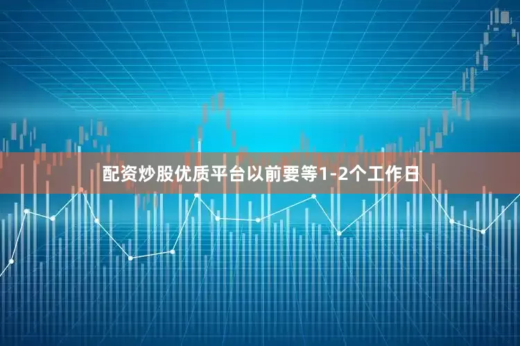 配资炒股优质平台以前要等1-2个工作日