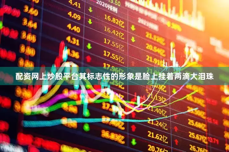 配资网上炒股平台其标志性的形象是脸上挂着两滴大泪珠