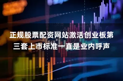 正规股票配资网站　　激活创业板第三套上市标准一直是业内呼声