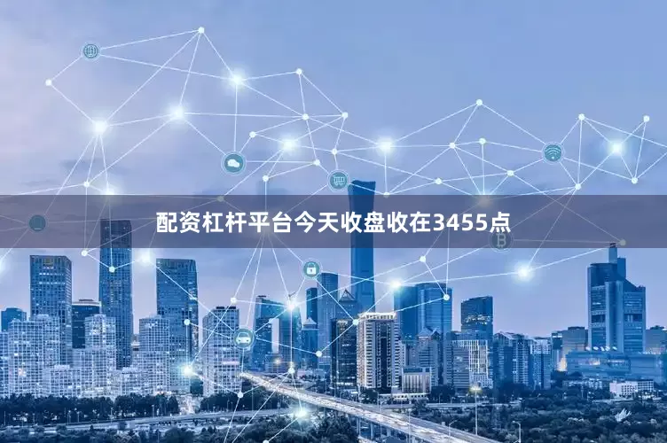 配资杠杆平台今天收盘收在3455点