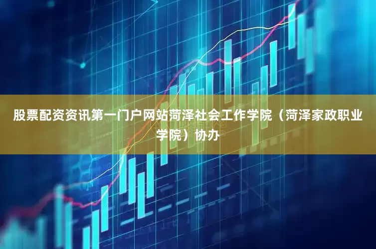 股票配资资讯第一门户网站菏泽社会工作学院（菏泽家政职业学院）协办