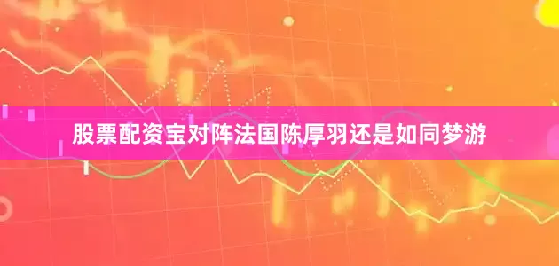 股票配资宝对阵法国陈厚羽还是如同梦游