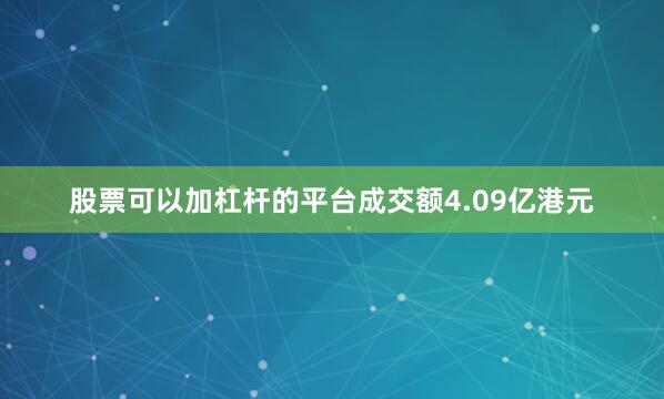 股票可以加杠杆的平台成交额4.09亿港元