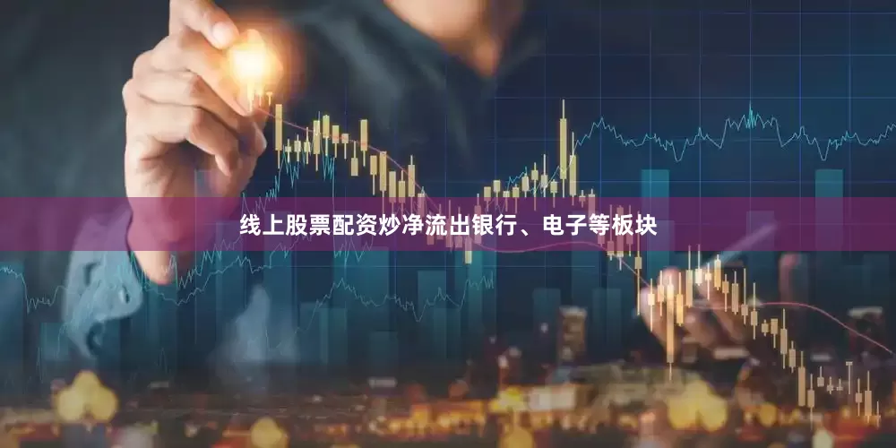 线上股票配资炒净流出银行、电子等板块