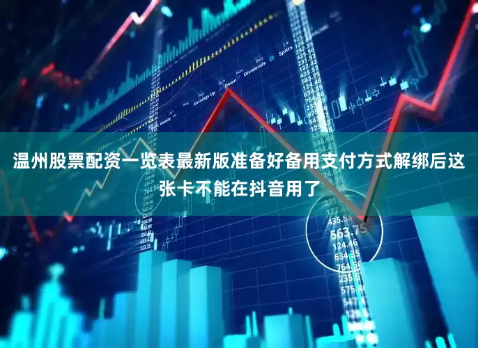 温州股票配资一览表最新版准备好备用支付方式解绑后这张卡不能在抖音用了