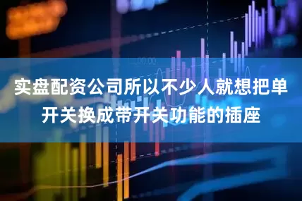 实盘配资公司所以不少人就想把单开关换成带开关功能的插座