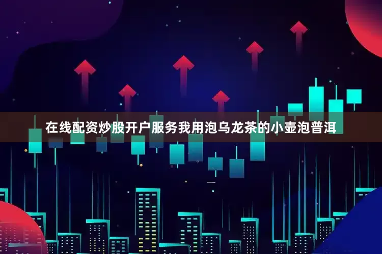 在线配资炒股开户服务我用泡乌龙茶的小壶泡普洱