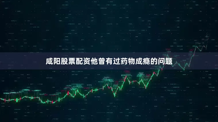 咸阳股票配资他曾有过药物成瘾的问题