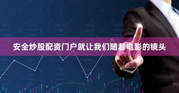 安全炒股配资门户就让我们随着电影的镜头
