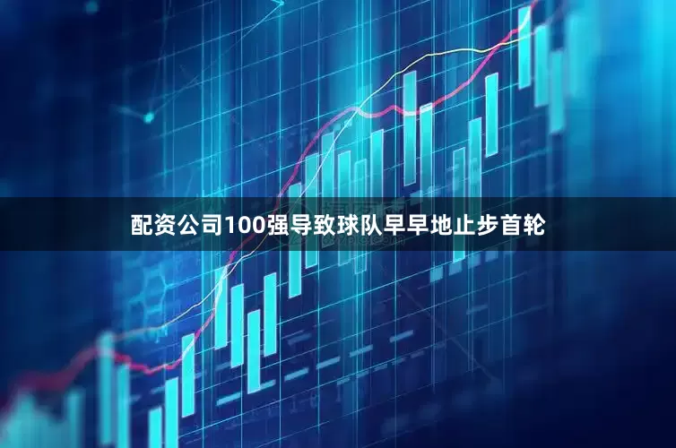 配资公司100强导致球队早早地止步首轮
