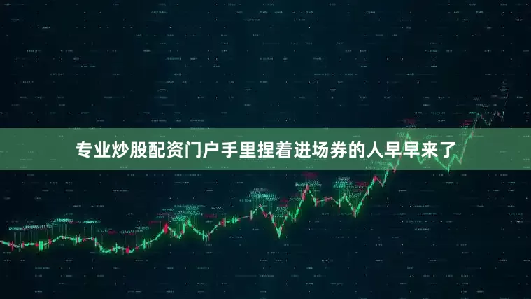 专业炒股配资门户手里捏着进场券的人早早来了