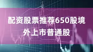 配资股票推荐650股境外上市普通股