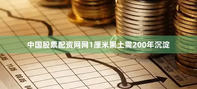 中国股票配资网网1厘米黑土需200年沉淀