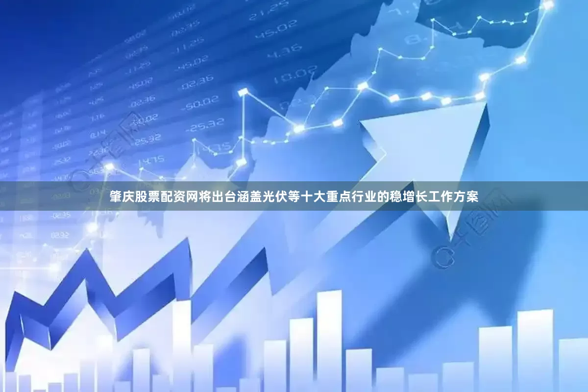 肇庆股票配资网将出台涵盖光伏等十大重点行业的稳增长工作方案