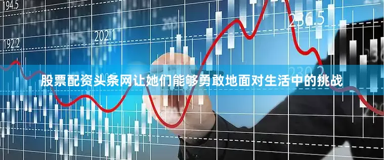 股票配资头条网让她们能够勇敢地面对生活中的挑战