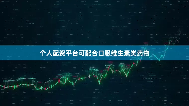 个人配资平台可配合口服维生素类药物