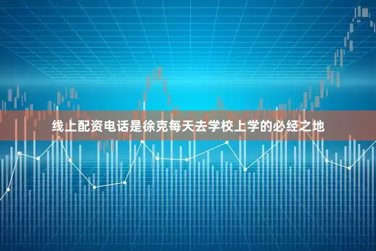 线上配资电话是徐克每天去学校上学的必经之地