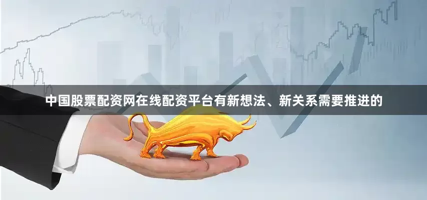 中国股票配资网在线配资平台有新想法、新关系需要推进的