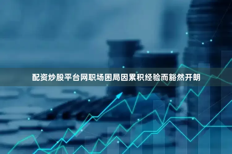 配资炒股平台网职场困局因累积经验而豁然开朗