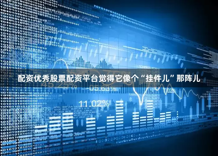 配资优秀股票配资平台觉得它像个“挂件儿”那阵儿