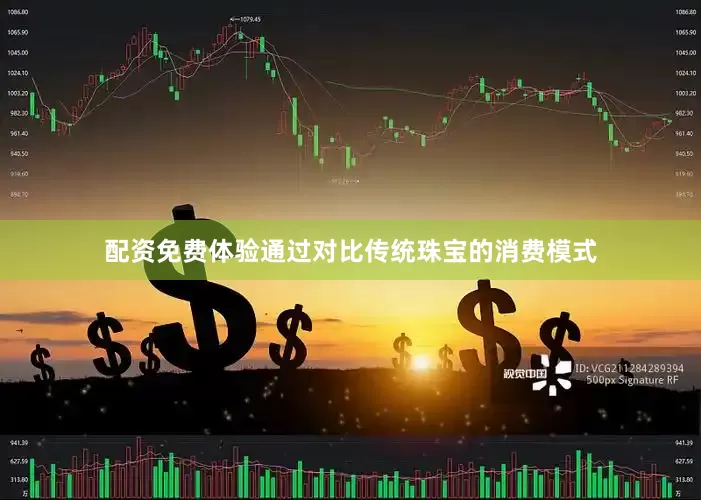 配资免费体验通过对比传统珠宝的消费模式