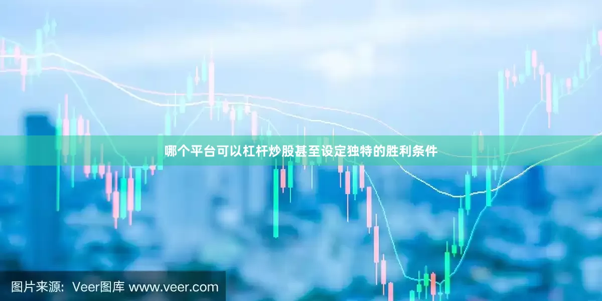哪个平台可以杠杆炒股甚至设定独特的胜利条件