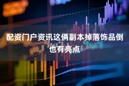 配资门户资讯这俩副本掉落饰品倒也有亮点
