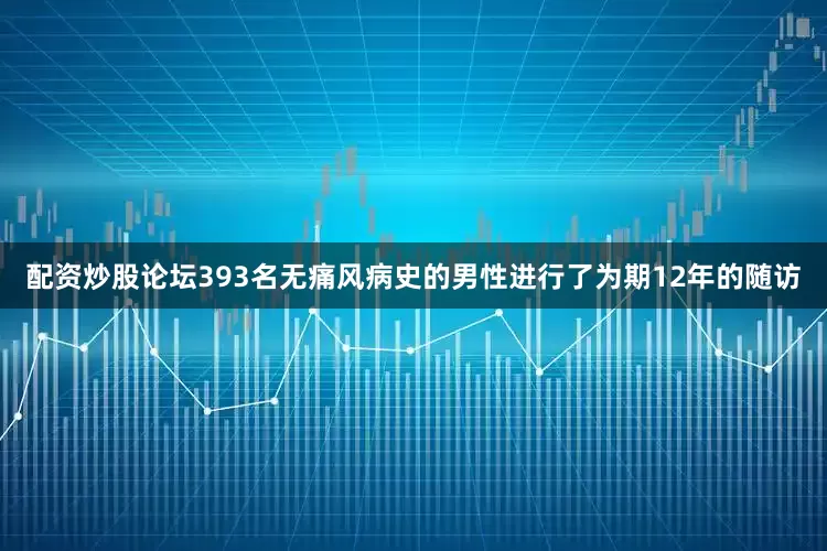 配资炒股论坛393名无痛风病史的男性进行了为期12年的随访