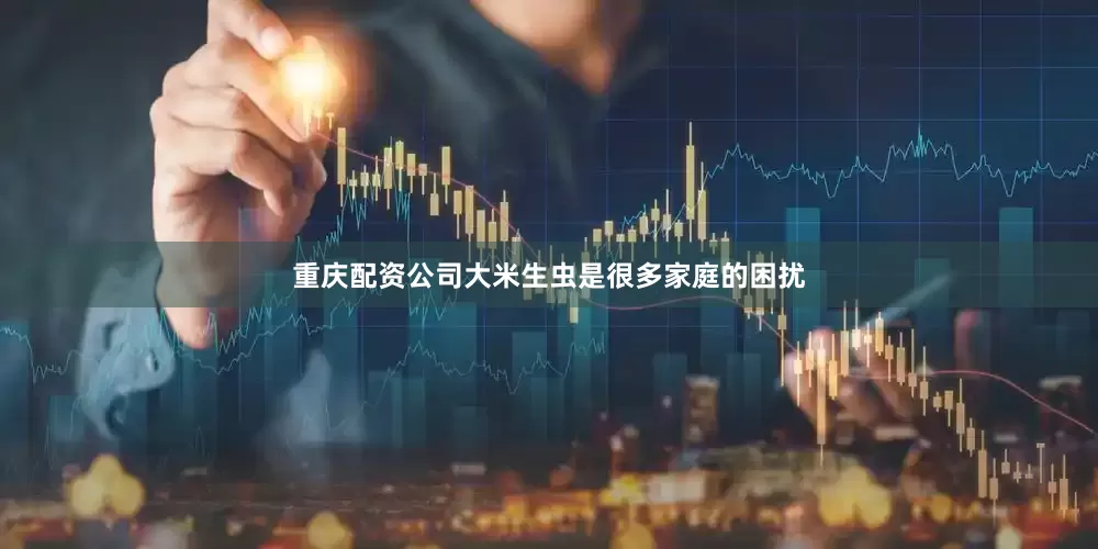 重庆配资公司大米生虫是很多家庭的困扰