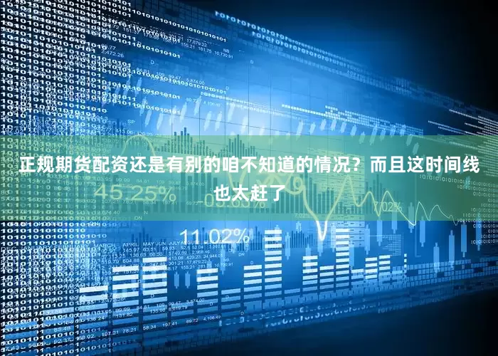 正规期货配资还是有别的咱不知道的情况？而且这时间线也太赶了