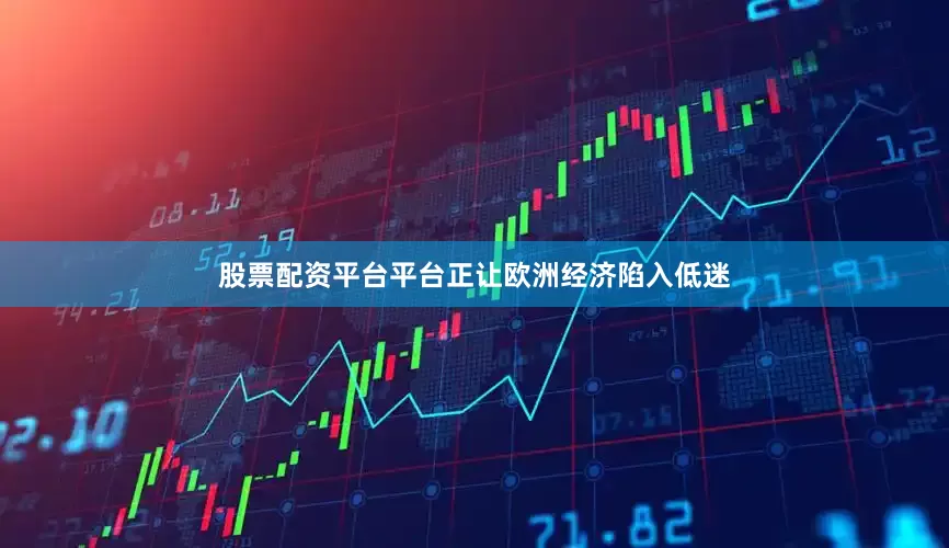 股票配资平台平台正让欧洲经济陷入低迷