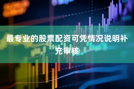 最专业的股票配资可凭情况说明补充审核