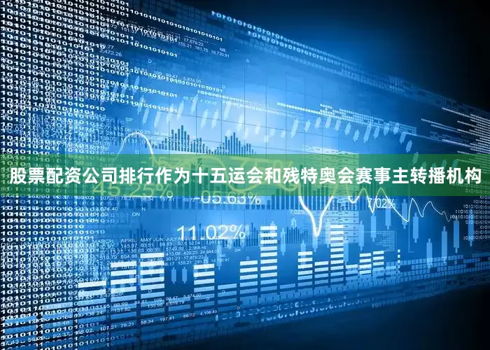 股票配资公司排行　　作为十五运会和残特奥会赛事主转播机构